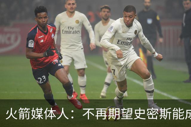 火箭媒体人：不再期望史密斯能成球星 只希望他三分命中率能上40%
